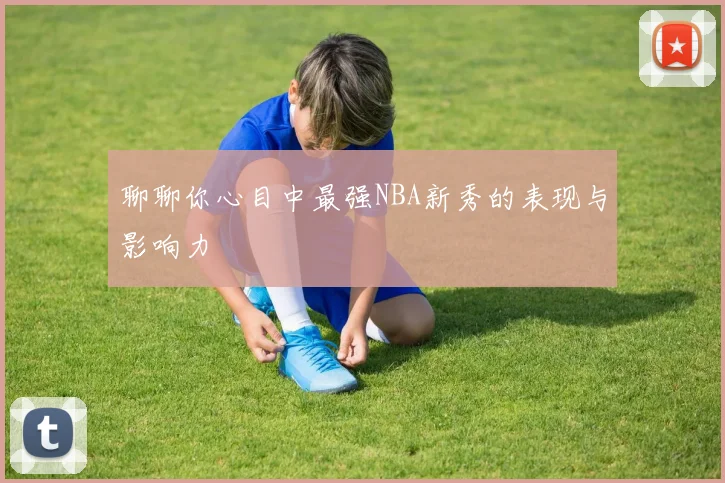 聊聊你心目中最强NBA新秀的表现与影响力