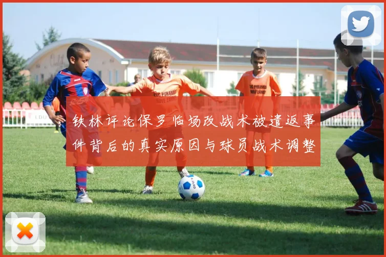 铁林评论保罗临场改战术被遣返事件背后的真实原因与球员战术调整的普遍性