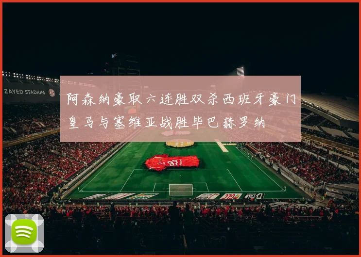 阿森纳豪取六连胜双杀西班牙豪门皇马与塞维亚战胜毕巴赫罗纳