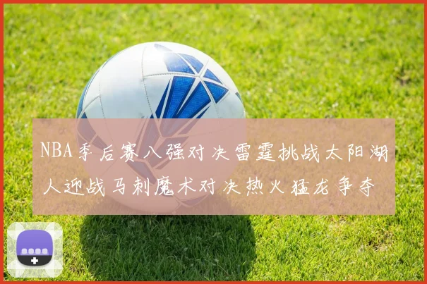 NBA季后赛八强对决雷霆挑战太阳湖人迎战马刺魔术对决热火猛龙争夺尼克斯晋级资格